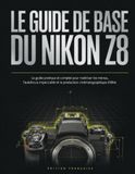 LE Nikon LE GUIDE DE BASE DU NIKON Z8: Le guide pratique et complet pour maîtriser les menus, l'autofocus impeccable et la production cinématographique d'élite