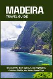 MADEIRA TRAVEL GUIDE: Discover the Best Sights, Local Highlights, Outdoor Thrills, and Smart Travel Tips