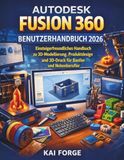AUTODESK FUSION 360 BENUTZERHANDBUCH 2026: Einsteigerfreundliches Handbuch zu 3D-Modellierung, Produktdesign und 3D-Druck für Bastler und Nebenberufler