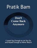 Don't Come Back Anymore: I Loved You Enough to Let You Go, and Myself Enough to Never Return