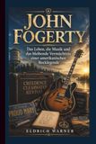 JOHN FOGERTY: Das Leben, die Musik und das bleibende Vermächtnis einer amerikanischen Rocklegende