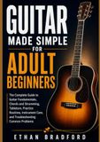 Guitar Made Simple for Adult Beginners: The Complete Guide to Mastering the Fundamentals, Chords and Strumming, Tablature, Practice Routines, Instrument Care, and Troubleshooting Common Problems