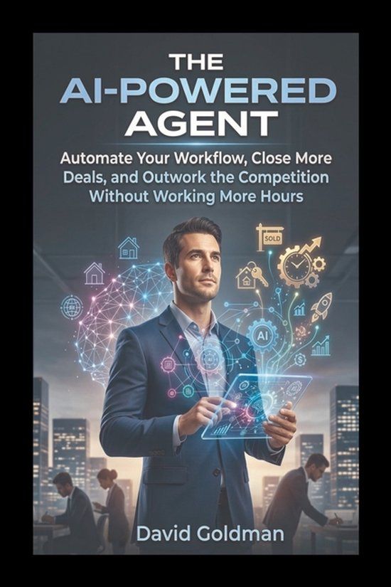 The Libri GmbH The AI-Powered Agent: Automate Your Workflow, Close More Deals, and Outwork the Competition Without Working More Hours
