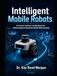 Intelligent Mobile Robots: A Practical Textbook and Workbook for Understanding Autonomous Mobile Robot Systems