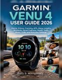 Garmin Venu 4 User Guide 2026: Master Fitness Tracking, GPS, Sleep Insights, Workouts, Smart Features, Health Tools, Music, Calls, and Everyday Settings