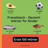 Französisch - Deutsch Wörter für Kinder - Erste 100 Wörter: Französisch Lernen für Kinder und Anfänger - Zweisprachiges Bilderbuch auf Französisch mit deutschen Übersetzungen: 1