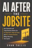 AI AFTER THE JOBSITE: How Contractors and Trades Business Owners Can Cut Paperwork, Follow Up Faster, and Run a Smarter Business Without Becoming Tech Experts