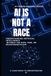 AI Is Not a Race: Understanding Artificial Intelligence Without the Hype, Fear, or Misinterpretation