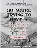 So You're Trying To Have A Baby After 35, Now What?: The 'Geriatric' Mamas Guide to TTC, Fertility Testing & Keeping Your Sanity