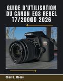 Guide Canon EOS Rebel T7/2000D: Guide pratique pour la prise de vue, l'entretien et la protection de votre Canon Rebel T7/2000D