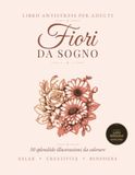 Fiori da Sogno: Libro da Colorare Antistress per Adulti