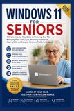 WINDOWS 11 FOR SENIORS: A Simple Step-by-Step Guide to Mastering Your PC, Managing Files, Using Apps, Browsing the Internet, Staying Safe, and Enjoying Windows 11 with Confidence