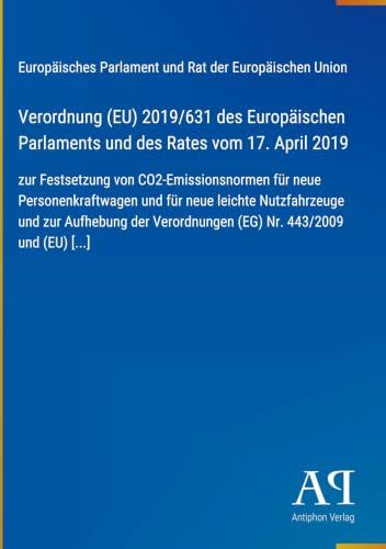 Verordnung (EU) 2019/631 des Europäischen Parlaments und des Rates vom 17. April 2019: zur Festsetzung von CO2-Emissionsnormen für neue ... Verordnungen (EG) Nr. 443/2009 und (EU) [...]