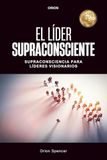 EL LÍDER SUPRACONSCIENTE: Supraconsciencia para Líderes Visionarios