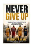 NEVER GIVE UP: How Basketball's Greatest Players Overcame the Odds and Changed the Game