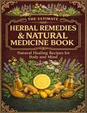 The Ultimate Herbal Remedies & Natural Medicine Book; Natural Healing Recipes for Body and Mind