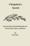 Cleopatra's Secret Ancient Oils and Herbal Remedies for Dream Hair, Lashes, and Brows