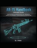 AR-15 Handbook: The Ultimate Guide to Building, Ballistics, and Custom Wildcats: From M16 History and SOCOM Variants to the Wildcats
