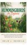 Hummingbirds for Beginners: A Practical Guide to Understanding Hummingbird Behavior, Choosing Nectar Plants, Setting Up Feeders, and Enjoying These Tiny Birds Year-Round