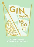 Gin Made Me Do It: 60 Beautifully Botanical Cocktails. A Comprehensive Guide To Gin Cocktails And Mixology