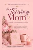 A The Thriving Mom A 90-DAY JOURNEY JUST FOR YOU The Thriving Mom Gratitude & Transformation Journal: 90 Days of Gratitude, Growth & Grace for the woman who gives everything — and is learning to keep some for herself