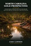 NORTH CAROLINA GOLD PROSPECTING: A Practical Guide to Finding Fine Gold in the Carolina Slate Belt