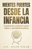 Mentes fuertes desde la infancia: Estoicismo práctico para niños y preadolescentes: Cómo educar en resiliencia, mejorar la autoestima, manejar la presión de grupo y cultivar valores