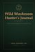 Wild Mushroom Hunter's Journal: Field Log Book for Mushroom Foraging - Mycology Identification & Location Tracker