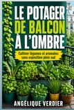 Le potager de balcon à l’ombre: Cultiver légumes et aromates sans exposition plein sud