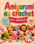 Crochet Amigurumi pour Débutants: 50+ adorables animaux à réaliser en 3 niveaux de difficulté, avec instructions étape par étape, guide gaucher, dépannage et idées cadeaux pour enfants et bébés