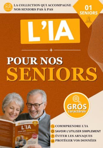 L'intelligence artificielle pour nos seniors: Le guide simple et accessible pour comprendre pas à pas comment utiliser et profiter de l'IA en toute confiance