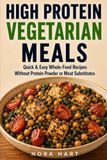 High Protein Vegetarian Meals: Quick & Easy Whole-Food Recipes Without Protein Powder or Meat Substitutes