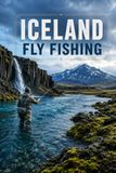 Iceland Fly Fishing: A Complete Guide to the Rivers, Salmon, Trout, and Char of the Land of Fire and Ice