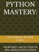 PYTHON MASTERY:: FROM FIRST LINE OF CODE TO REAL-WORLD APPLICATIONS