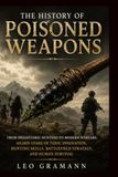 The History of Poisoned Weapons: From Prehistoric Hunters to Modern Warfare: 60,000 Years of Toxic Innovation, Hunting Skills, Battlefield Strategy, and Human Survival
