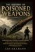 The History of Poisoned Weapons: From Prehistoric Hunters to Modern Warfare: 60,000 Years of Toxic Innovation, Hunting Skills, Battlefield Strategy, and Human Survival