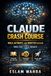CLAUDE CRASH COURSE: Build, Automate, and Monetize with AI From Zero to Real Results