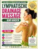 Lymphdrainage-Massage für Anfänger: Der ultimative Selbstmassage-Leitfaden zur Reduzierung von Schwellungen, Verbesserung der Durchblutung, des allgemeinen Wohlbefindens