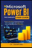 Microsoft Power BI, The Complete User Guide: A Step-by-Step Basics to Advanced Manual to Master Data Analytics with Copilot, Power Query, and Stay Ahead of the AI Revolution