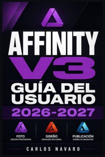 Affinity v3 Guía del Usuario 2026-2027: Domina Photo, Designer y Publisher: Técnicas Profesionales, Flujos de Trabajo y Herramientas para Creativos