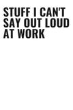 Stuff I Can't Say Out Loud At Work: Funny Gag Gift Notebook for Coworkers | 6x9 Lined Journal, 120 Pages