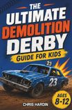 The Ultimate Demolition Derby Guide for Kids: A Chapter Book for Kids Aged 8-12 Discovering the World of Demo Derbies