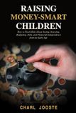 Raising Money-Smart Children: How to Teach Kids About Saving, Investing, Budgeting, Debt, and Financial Independence from an Early Age