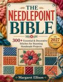 The Needlepoint Bible: The Complete Step-by-Step Guide to Canvas Work, Decorative Techniques, Blocking, DIY Finishing | 300+ Essential & Decorative Stitches for Stunning Handmade Projects