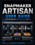 Snapmaker Artisan User Guide: A Practical Manual to 3D Printing, Laser, and CNC