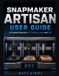 Snapmaker Artisan User Guide: A Practical Manual to 3D Printing, Laser, and CNC