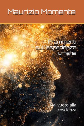 Frammenti sull'esperienza umana: Dal vuoto alla coscienza