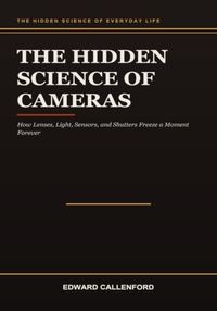 The Hidden Science of Cameras: How Lenses, Light, Sensors, and Shutters Freeze a Moment Forever