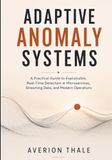 ADAPTIVE ANOMALY SYSTEMS: A Practical Guide to Explainable, Real-Time Detection in Microservices, Streaming Data, and Modern Operations