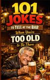101 Jokes to Tell at the Bar When You’re Too Old to Be There